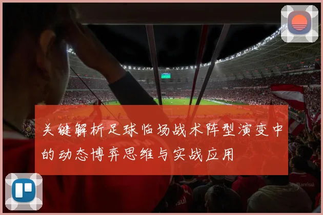 关键解析足球临场战术阵型演变中的动态博弈思维与实战应用