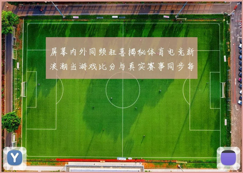 屏幕内外同频狂喜揭秘体育电竞新浪潮当游戏比分与真实赛事同步每个玩家都是故事的主角